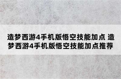 造梦西游4手机版悟空技能加点 造梦西游4手机版悟空技能加点推荐